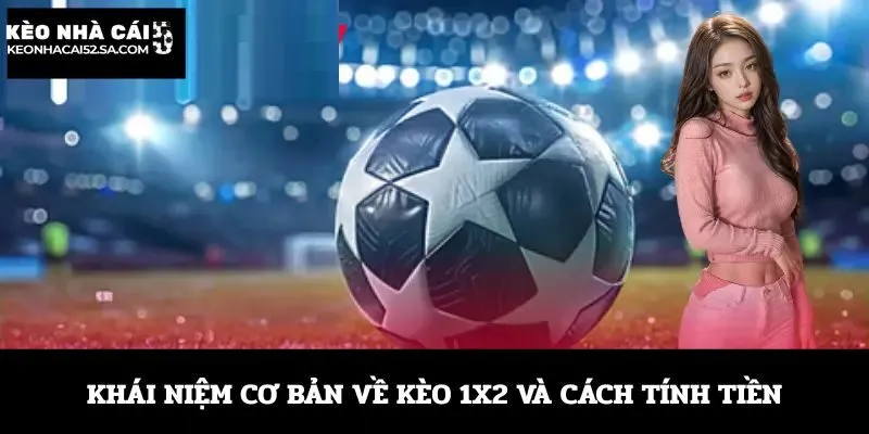 Khái niệm cơ bản về kèo 1x2 và cách tính tiền